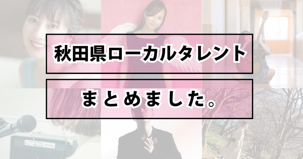 まとめ 秋田県のローカルタレント フリーアナウンサー アーティストなど